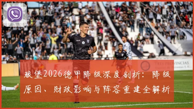 狼堡2026德甲降级深度剖析：降级原因、财政影响与阵容重建全解析，俱乐部如何赢回球迷信任