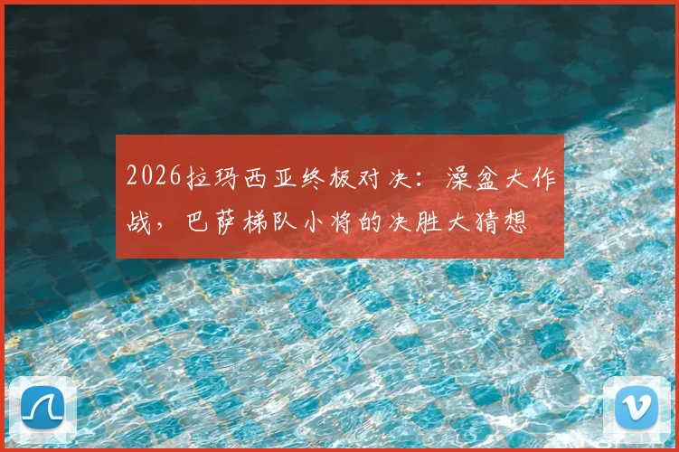 2026拉玛西亚终极对决：澡盆大作战，巴萨梯队小将的决胜大猜想