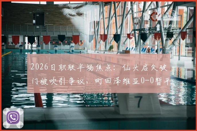 2026日职联半场焦点：仙头启矢破门被吹引争议，町田泽维亚0-0暂平横滨水手
