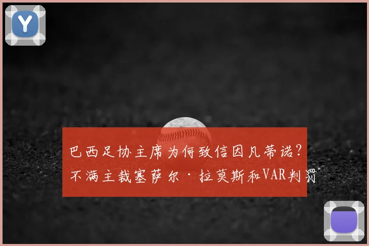 巴西足协主席为何致信因凡蒂诺?不满主裁塞萨尔·拉莫斯和VAR判罚的详细内幕