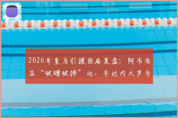 2026年皇马引援困局复盘:阿韦洛亚“破罐破摔”论,齐达内大罗与姆巴佩转会案例深度对比