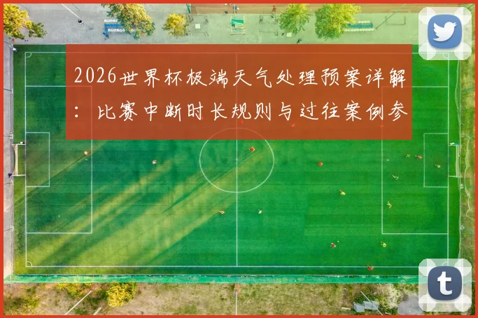 2026世界杯极端天气处理预案详解：比赛中断时长规则与过往案例参考指南