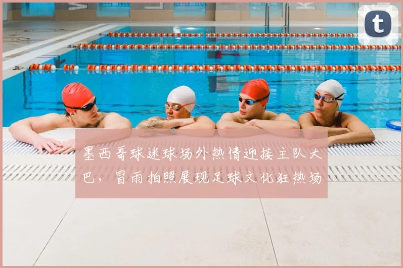 墨西哥球迷球场外热情迎接主队大巴，冒雨拍照展现足球文化狂热场面