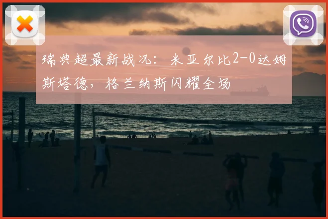 瑞典超最新战况:米亚尔比2-0达姆斯塔德,格兰纳斯闪耀全场
