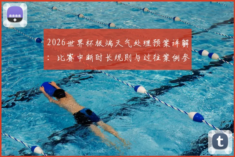 2026世界杯极端天气处理预案详解:比赛中断时长规则与过往案例参考指南