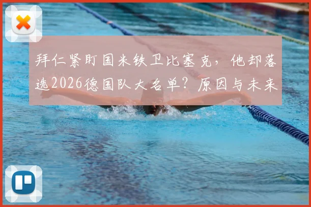 拜仁紧盯国米铁卫比塞克,他却落选2026德国队大名单?原因与未来解析