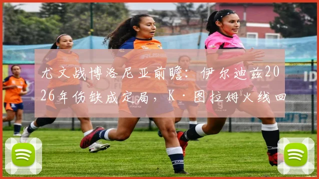 尤文战博洛尼亚前瞻:伊尔迪兹2026年伤缺成定局,K·图拉姆火线回归能否撑起锋线?附双方阵容深度解析