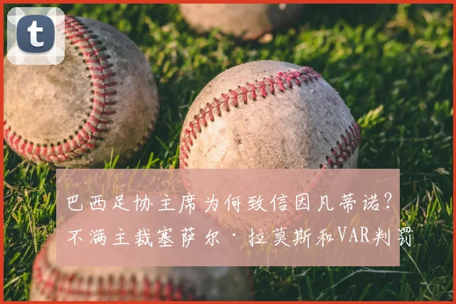 巴西足协主席为何致信因凡蒂诺？不满主裁塞萨尔·拉莫斯和VAR判罚的详细内幕