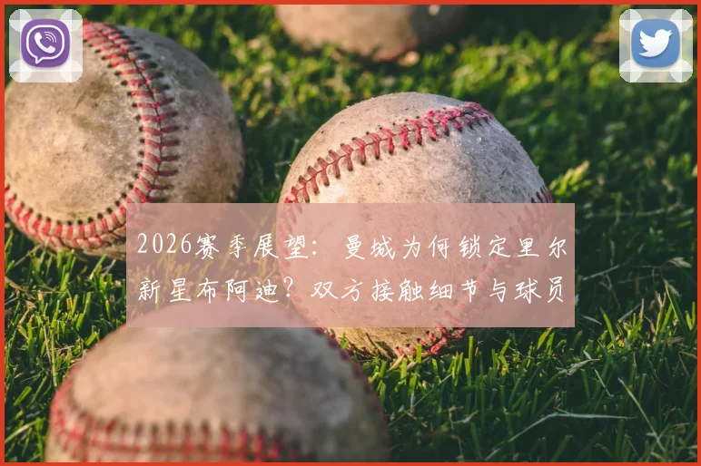 2026赛季展望:曼城为何锁定里尔新星布阿迪?双方接触细节与球员前景分析