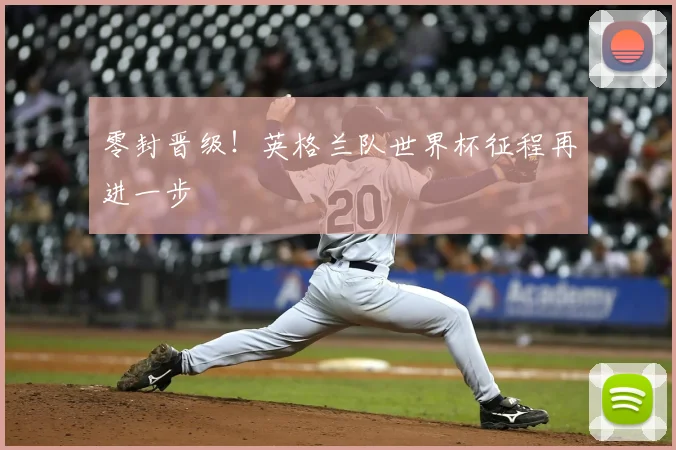 零封晋级！英格兰队世界杯征程再进一步