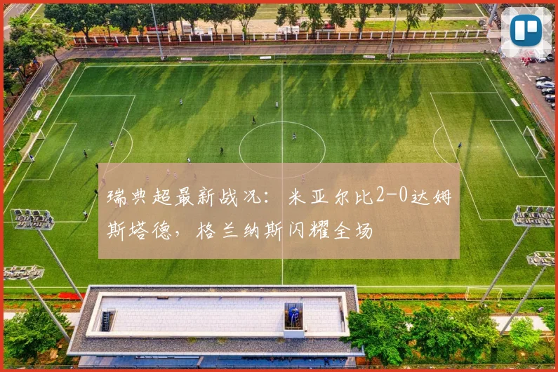 瑞典超最新战况：米亚尔比2-0达姆斯塔德，格兰纳斯闪耀全场