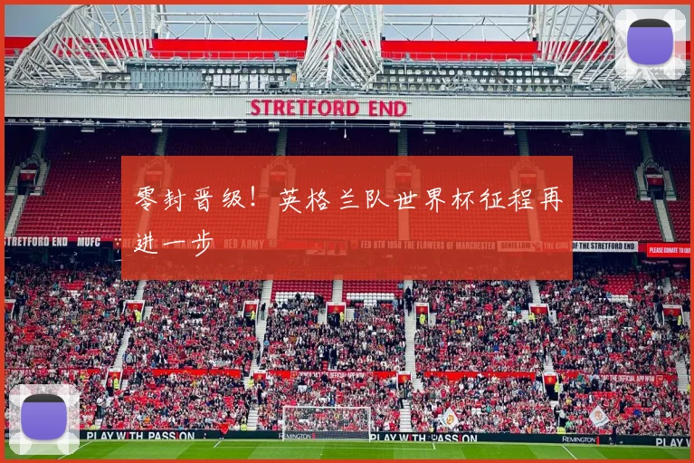 零封晋级!英格兰队世界杯征程再进一步