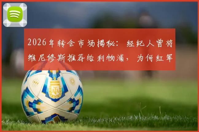 2026年转会市场揭秘:经纪人曾将维尼修斯推荐给利物浦,为何红军最终选择放弃接洽?