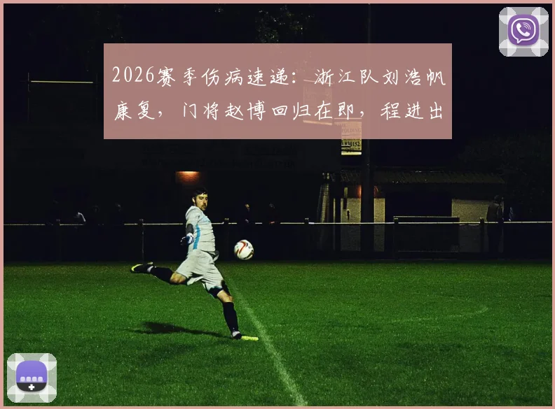 2026赛季伤病速递：浙江队刘浩帆康复，门将赵博回归在即，程进出战成疑引关注